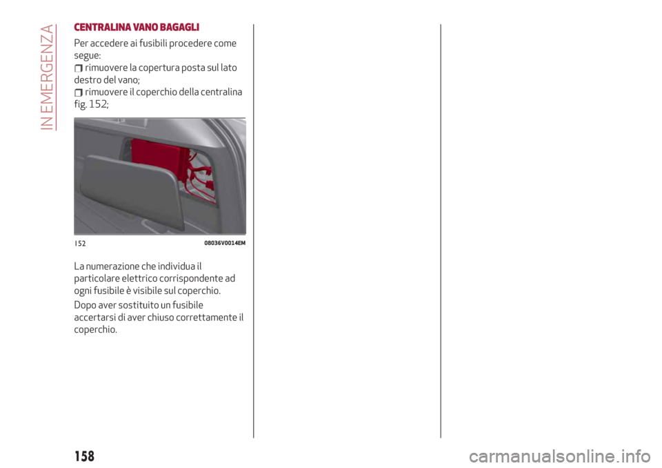 Alfa Romeo Stelvio 2019  Manuale del proprietario (in Italian) CENTRALINA VANO BAGAGLI
Per accedere ai fusibili procedere come
segue:
rimuovere la copertura posta sul lato
destro del vano;
rimuovere il coperchio della centralina
fig. 152;
La numerazione che indiv