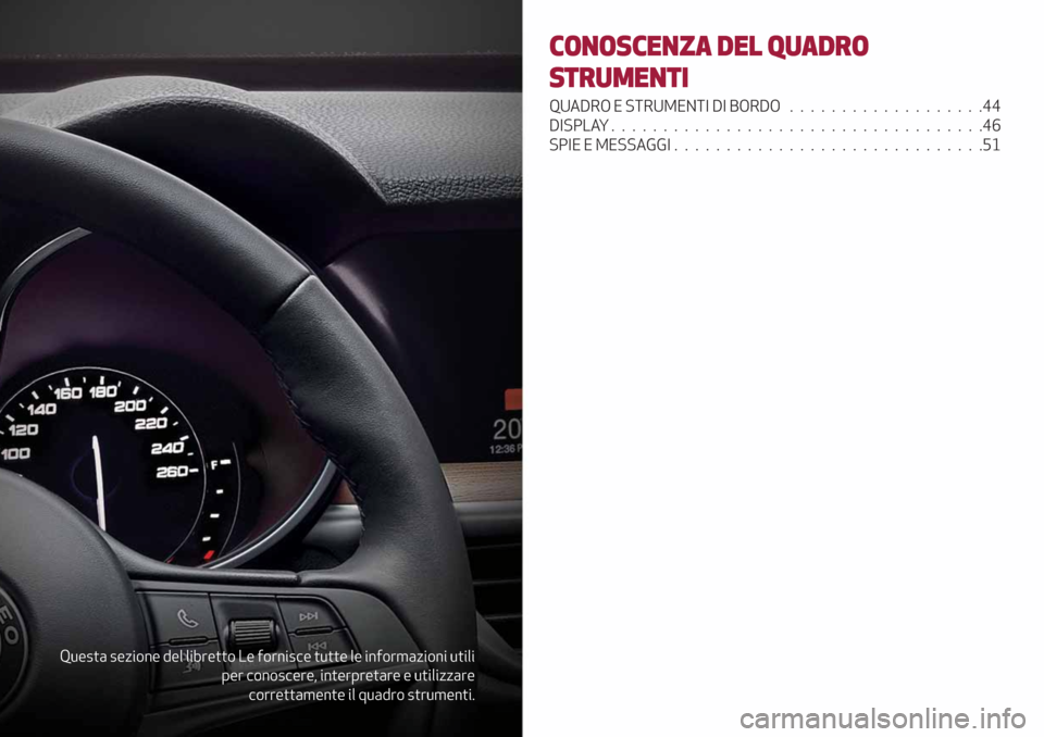 Alfa Romeo Stelvio 2019  Manuale del proprietario (in Italian) Questa sezione del libretto Le fornisce tutte le informazioni utili
per conoscere, interpretare e utilizzare
correttamente il quadro strumenti.
CONOSCENZA DEL QUADRO
STRUMENTI
QUADRO E STRUMENTI DI BO