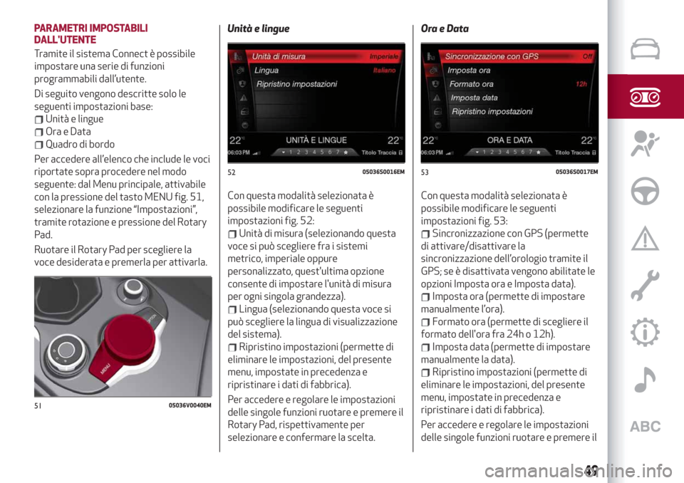 Alfa Romeo Stelvio 2019 Manuale del proprietario (in Italian) PARAMETRI IMPOSTABILI
DALLUTENTE
Tramite il sistema Connect è possibile
impostare una serie di funzioni
programmabili dall’utente.
Di seguito vengono descritte solo le
seguenti impostazioni base:
Alfa Romeo Stelvio 2019 Manuale del proprietario (in Italian) PARAMETRI IMPOSTABILI
DALLUTENTE
Tramite il sistema Connect è possibile
impostare una serie di funzioni
programmabili dall’utente.
Di seguito vengono descritte solo le
seguenti impostazioni base: