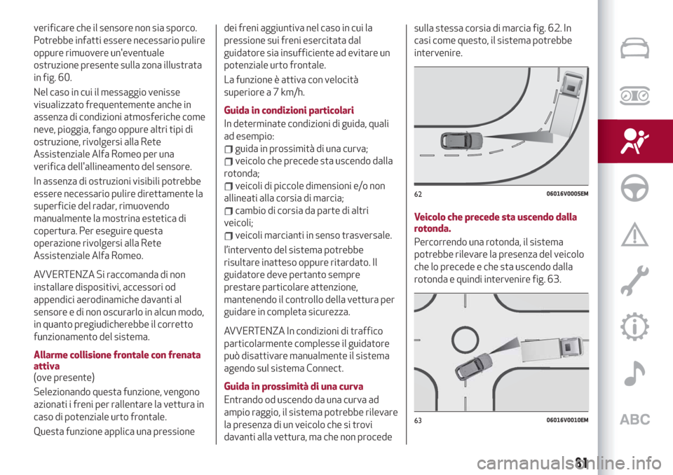 Alfa Romeo Stelvio 2019 Manuale del proprietario (in Italian) verificare che il sensore non sia sporco.
Potrebbe infatti essere necessario pulire
oppure rimuovere uneventuale
ostruzione presente sulla zona illustrata
in fig. 60.
Nel caso in cui il messaggio ven Alfa Romeo Stelvio 2019 Manuale del proprietario (in Italian) verificare che il sensore non sia sporco.
Potrebbe infatti essere necessario pulire
oppure rimuovere uneventuale
ostruzione presente sulla zona illustrata
in fig. 60.
Nel caso in cui il messaggio ven