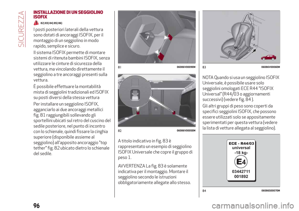 Alfa Romeo Stelvio 2019 Manuale del proprietario (in Italian) INSTALLAZIONE DI UN SEGGIOLINO
ISOFIX
82) 83) 84) 85) 86)
I posti posteriori laterali della vettura
sono dotati di ancoraggi ISOFIX, per il
montaggio di un seggiolino in modo
rapido, semplice e sicuro Alfa Romeo Stelvio 2019 Manuale del proprietario (in Italian) INSTALLAZIONE DI UN SEGGIOLINO
ISOFIX
82) 83) 84) 85) 86)
I posti posteriori laterali della vettura
sono dotati di ancoraggi ISOFIX, per il
montaggio di un seggiolino in modo
rapido, semplice e sicuro