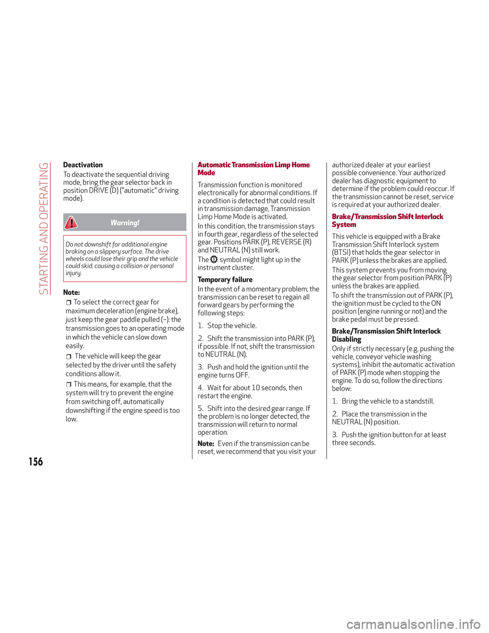 Alfa Romeo Stelvio 2018  Owners Manual Deactivation
To deactivate the sequential driving
mode, bring the gear selector back in
position DRIVE (D) ("automatic" driving
mode).
Warning!
Do not downshift for additional engine
braking on a slip