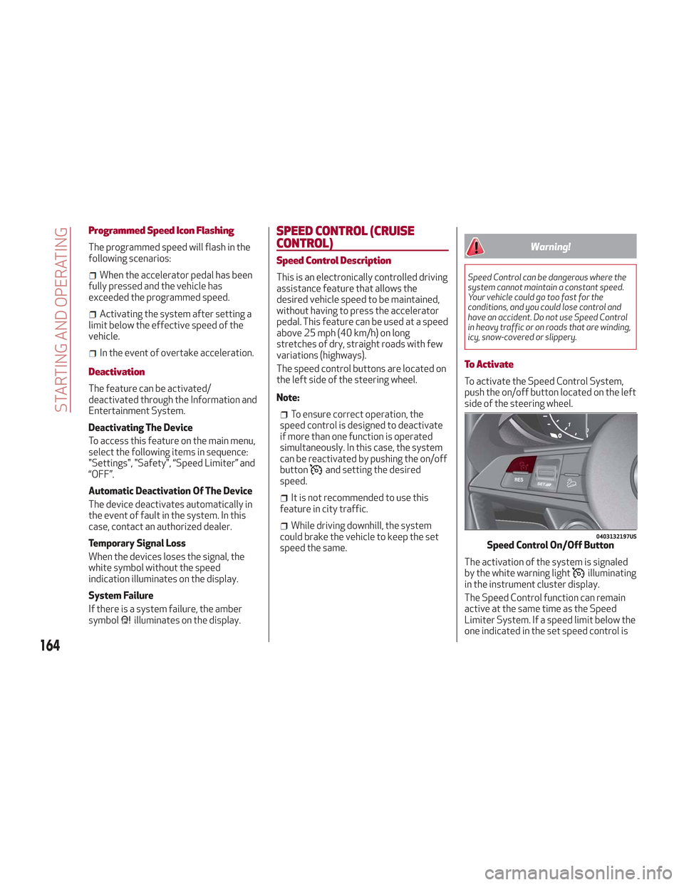 Alfa Romeo Stelvio 2018  Owners Manual Programmed Speed Icon Flashing
The programmed speed will flash in the
following scenarios:
When the accelerator pedal has been
fully pressed and the vehicle has
exceeded the programmed speed.
Activati