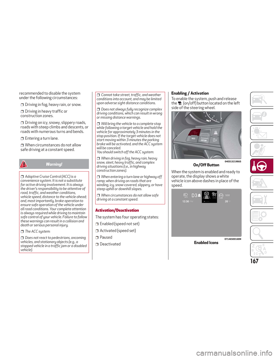 Alfa Romeo Stelvio 2018  Owners Manual recommended to disable the system
under the following circumstances:
Driving in fog, heavy rain, or snow.
Driving in heavy traffic or
construction zones.
Driving on icy, snowy, slippery roads,
roads w