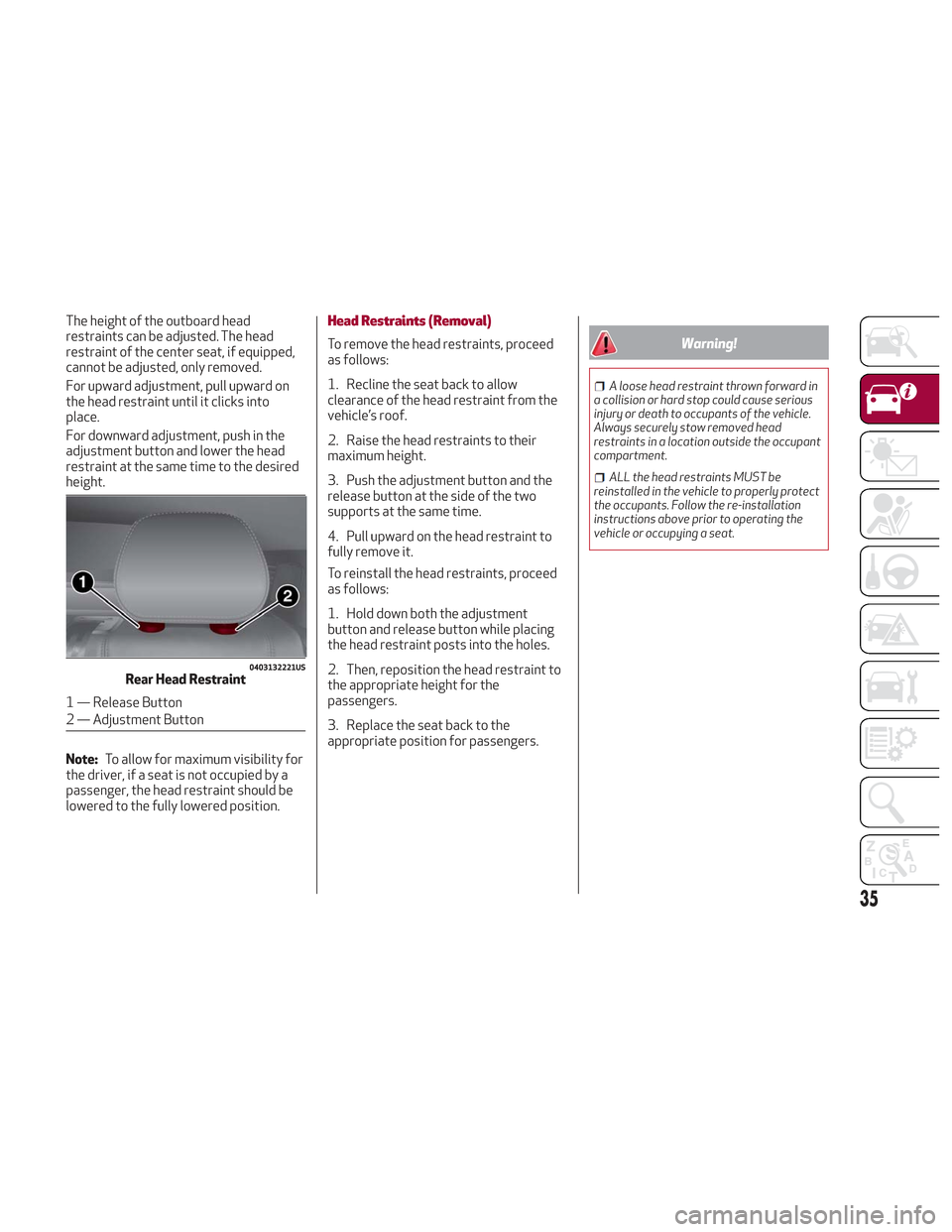 Alfa Romeo Stelvio 2018  Owners Manual The height of the outboard head
restraints can be adjusted. The head
restraint of the center seat, if equipped,
cannot be adjusted, only removed.
For upward adjustment, pull upward on
the head restrai