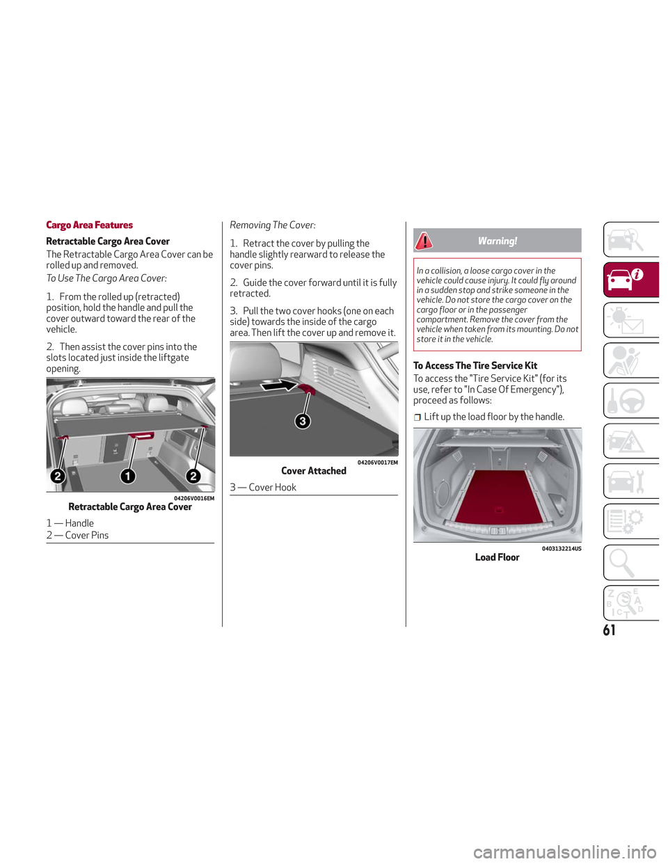 Alfa Romeo Stelvio 2018 Owners Manual Cargo Area Features
Retractable Cargo Area Cover
The Retractable Cargo Area Cover can be
rolled up and removed.
To Use The Cargo Area Cover:
1. From the rolled up (retracted)
position, hold the handle Alfa Romeo Stelvio 2018 Owners Manual Cargo Area Features
Retractable Cargo Area Cover
The Retractable Cargo Area Cover can be
rolled up and removed.
To Use The Cargo Area Cover:
1. From the rolled up (retracted)
position, hold the handle