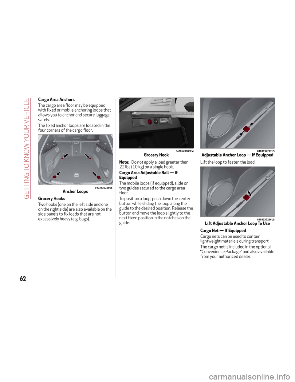 Alfa Romeo Stelvio 2018 Owners Manual Cargo Area Anchors
The cargo area floor may be equipped
with fixed or mobile anchoring loops that
allows you to anchor and secure luggage
safely.
The fixed anchor loops are located in the
four corners Alfa Romeo Stelvio 2018 Owners Manual Cargo Area Anchors
The cargo area floor may be equipped
with fixed or mobile anchoring loops that
allows you to anchor and secure luggage
safely.
The fixed anchor loops are located in the
four corners