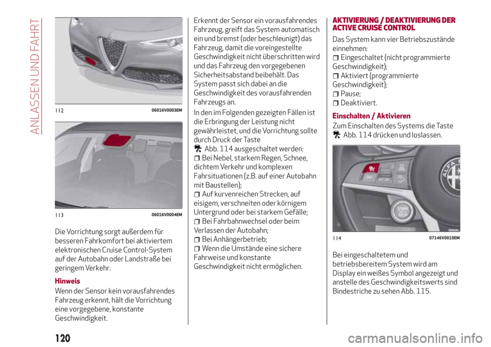 Alfa Romeo Stelvio 2017 Betriebsanleitung (in German) Die Vorrichtung sorgt außerdem für
besseren Fahrkomfort bei aktiviertem
elektronischen Cruise Control-System
auf der Autobahn oder Landstraße bei
geringem Verkehr.
Hinweis
Wenn der Sensor kein vora Alfa Romeo Stelvio 2017 Betriebsanleitung (in German) Die Vorrichtung sorgt außerdem für
besseren Fahrkomfort bei aktiviertem
elektronischen Cruise Control-System
auf der Autobahn oder Landstraße bei
geringem Verkehr.
Hinweis
Wenn der Sensor kein vora