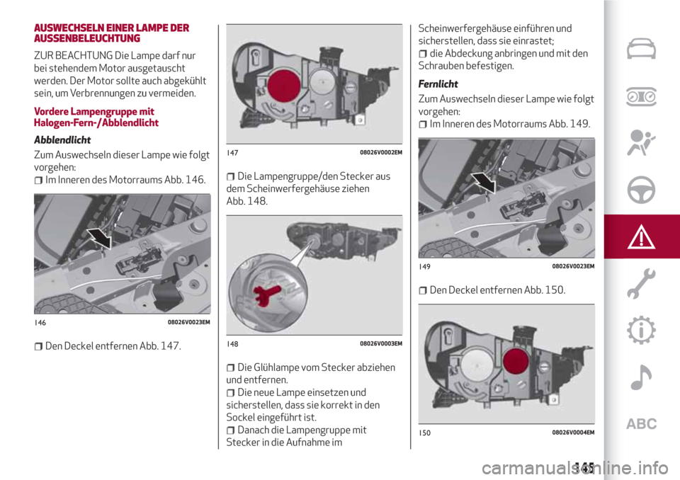 Alfa Romeo Stelvio 2017  Betriebsanleitung (in German) AUSWECHSELN EINER LAMPE DER
AUSSENBELEUCHTUNG
ZUR BEACHTUNG Die Lampe darf nur
bei stehendem Motor ausgetauscht
werden. Der Motor sollte auch abgekühlt
sein, um Verbrennungen zu vermeiden.
Vordere La
