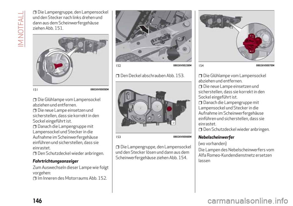 Alfa Romeo Stelvio 2017  Betriebsanleitung (in German) Die Lampengruppe, den Lampensockel
und den Stecker nach links drehen und
dann aus dem Scheinwerfergehäuse
ziehen Abb. 151.
Die Glühlampe vom Lampensockel
abziehen und entfernen.
Die neue Lampe einse