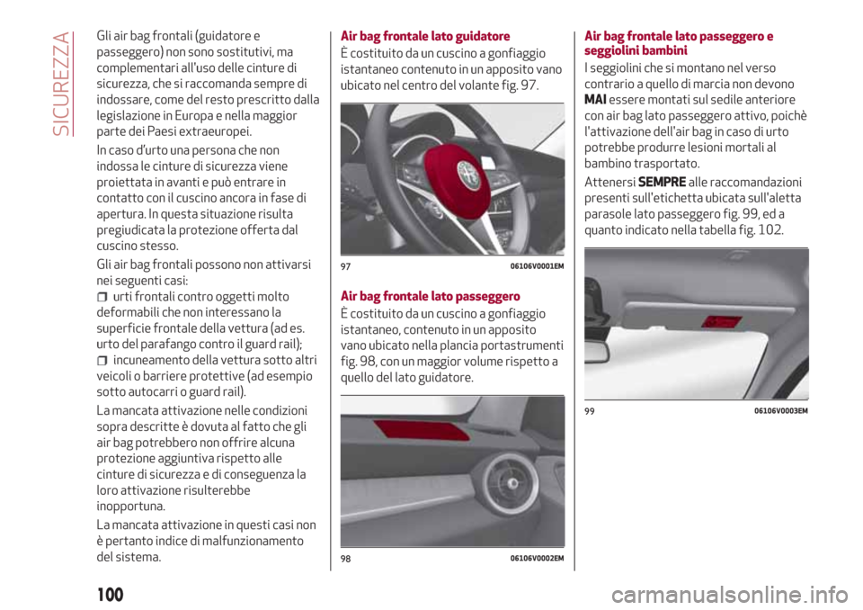 Alfa Romeo Stelvio 2017  Manuale del proprietario (in Italian) Gli air bag frontali (guidatore e
passeggero) non sono sostitutivi, ma
complementari alluso delle cinture di
sicurezza, che si raccomanda sempre di
indossare, come del resto prescritto dalla
legislaz