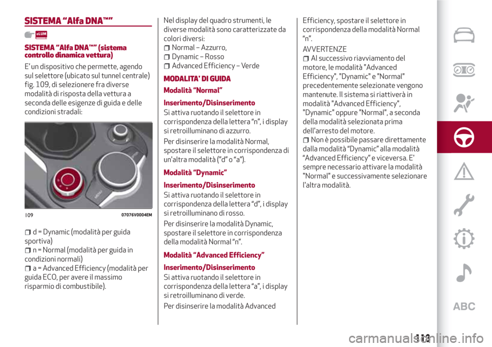 Alfa Romeo Stelvio 2017  Manuale del proprietario (in Italian) SISTEMA “Alfa DNA™”
SISTEMA “Alfa DNA™” (sistema
controllo dinamica vettura)
E’ un dispositivo che permette, agendo
sul selettore (ubicato sul tunnel centrale)
fig. 109, di selezionere f