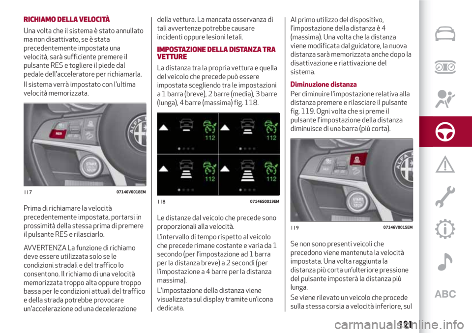 Alfa Romeo Stelvio 2017  Manuale del proprietario (in Italian) RICHIAMO DELLA VELOCITÀ
Una volta che il sistema è stato annullato
ma non disattivato, se è stata
precedentemente impostata una
velocità, sarà sufficiente premere il
pulsante RES e togliere il pi