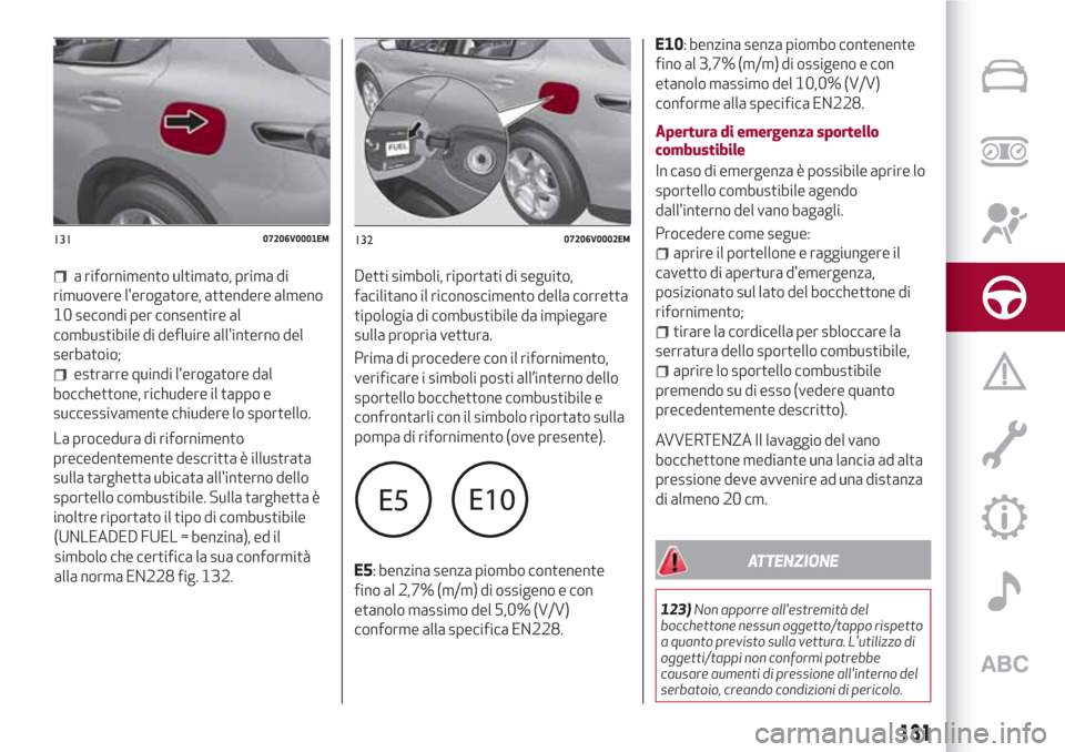 Alfa Romeo Stelvio 2017  Manuale del proprietario (in Italian) a rifornimento ultimato, prima di
rimuovere lerogatore, attendere almeno
10 secondi per consentire al
combustibile di defluire allinterno del
serbatoio;
estrarre quindi lerogatore dal
bocchettone, 