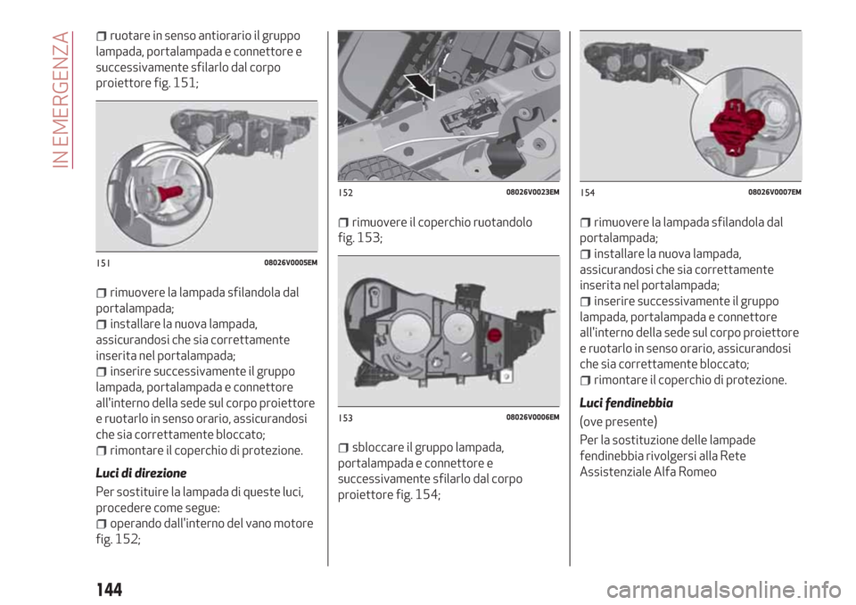Alfa Romeo Stelvio 2017  Manuale del proprietario (in Italian) ruotare in senso antiorario il gruppo
lampada, portalampada e connettore e
successivamente sfilarlo dal corpo
proiettore fig. 151;
rimuovere la lampada sfilandola dal
portalampada;
installare la nuova