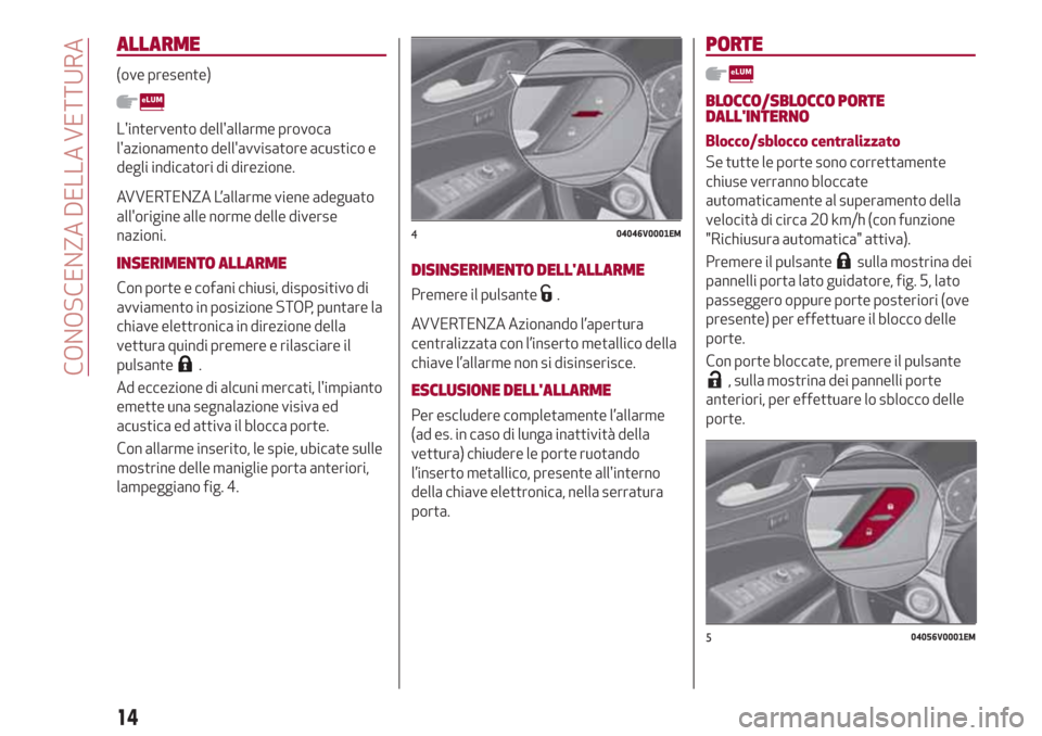 Alfa Romeo Stelvio 2017  Manuale del proprietario (in Italian) ALLARME
(ove presente)
Lintervento dellallarme provoca
lazionamento dellavvisatore acustico e
degli indicatori di direzione.
AVVERTENZA L’allarme viene adeguato
allorigine alle norme delle dive