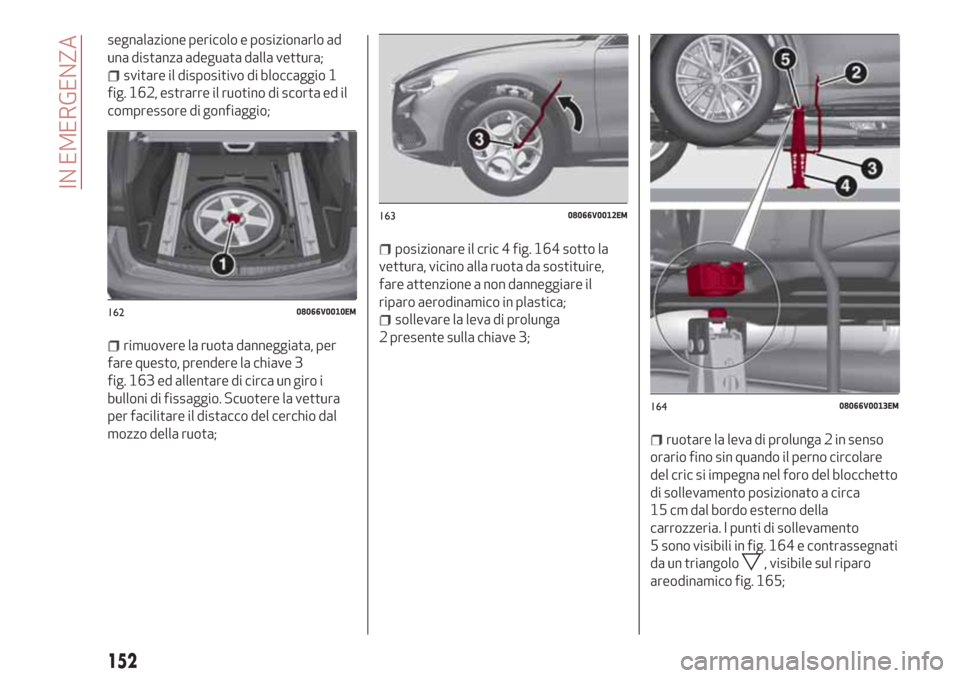 Alfa Romeo Stelvio 2017  Manuale del proprietario (in Italian) segnalazione pericolo e posizionarlo ad
una distanza adeguata dalla vettura;
svitare il dispositivo di bloccaggio 1
fig. 162, estrarre il ruotino di scorta ed il
compressore di gonfiaggio;
rimuovere l