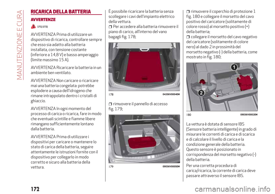 Alfa Romeo Stelvio 2017  Manuale del proprietario (in Italian) RICARICA DELLA BATTERIA
AVVERTENZE
171) 172)
AVVERTENZA Prima di utilizzare un
dispositivo di ricarica, controllare sempre
che esso sia adatto alla batteria
installata, con tensione costante
(inferior