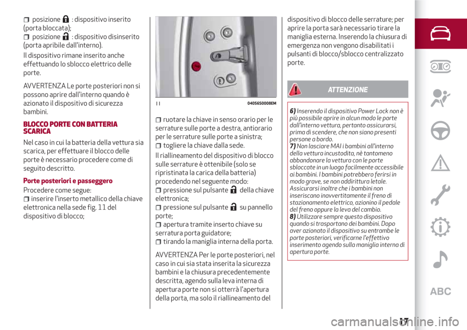 Alfa Romeo Stelvio 2017  Manuale del proprietario (in Italian) posizione: dispositivo inserito
(porta bloccata);
posizione: dispositivo disinserito
(porta apribile dallinterno).
Il dispositivo rimane inserito anche
effettuando lo sblocco elettrico delle
porte.
A