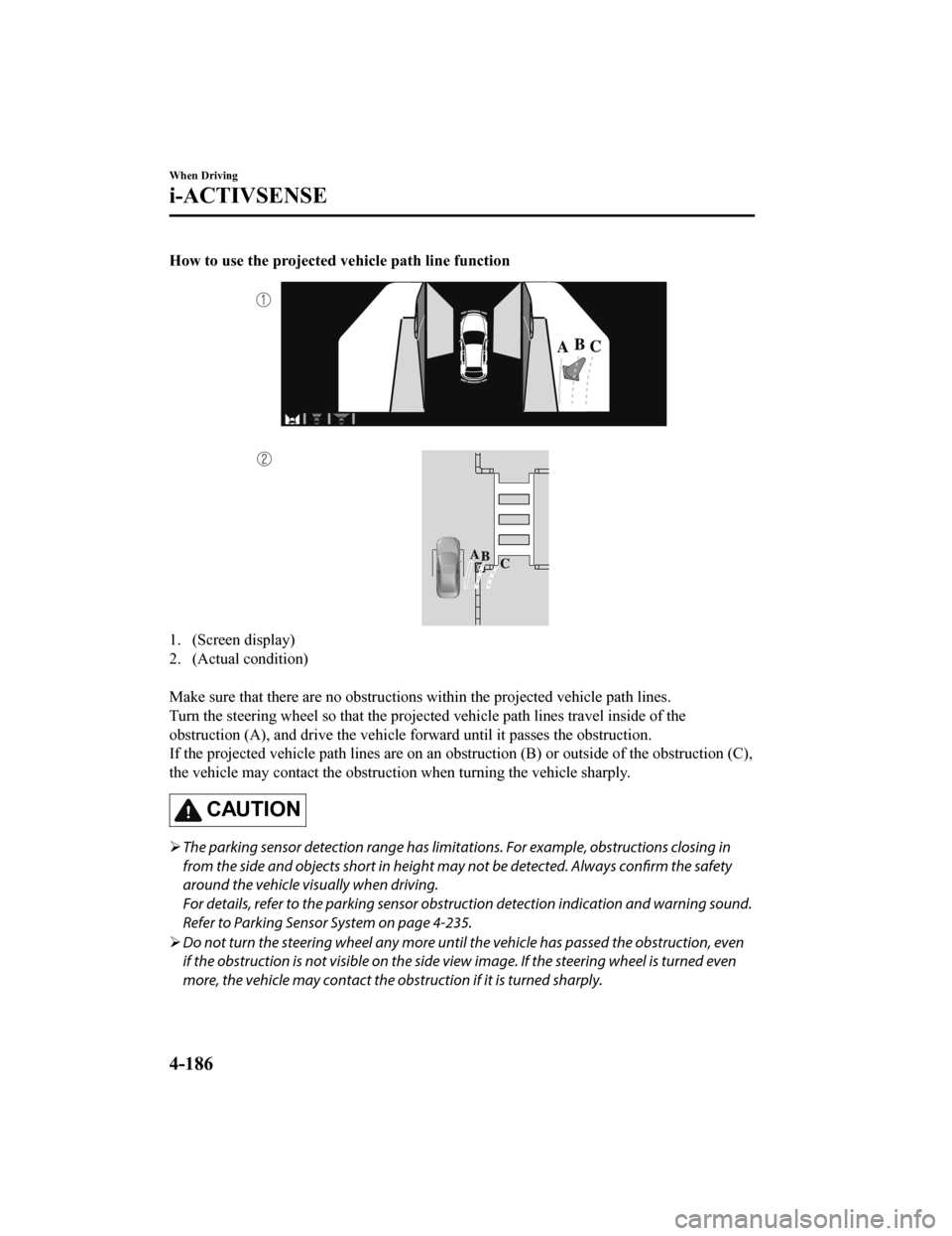 MAZDA MODEL 3 HATCHBACK 2020 Owners Manual (in English) How to use the projected vehicle path line function
1. (Screen display)
2. (Actual condition)
Make sure that there are no obstructions within the projected v ehicle path lines.
Turn the steering whe MAZDA MODEL 3 HATCHBACK 2020 Owners Manual (in English) How to use the projected vehicle path line function
1. (Screen display)
2. (Actual condition)
Make sure that there are no obstructions within the projected v ehicle path lines.
Turn the steering whe