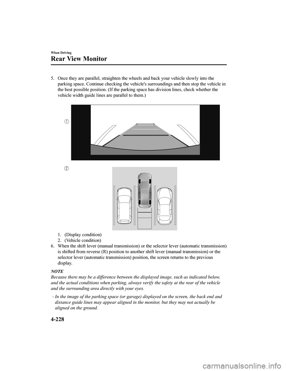 MAZDA MODEL 3 HATCHBACK 2020  Owners Manual (in English) 5. Once they are parallel, straighten the wheels and back your vehicle slowly into the
parking space. Continue checking the vehicles surroundings and  then stop the vehicle in
the best possible posit