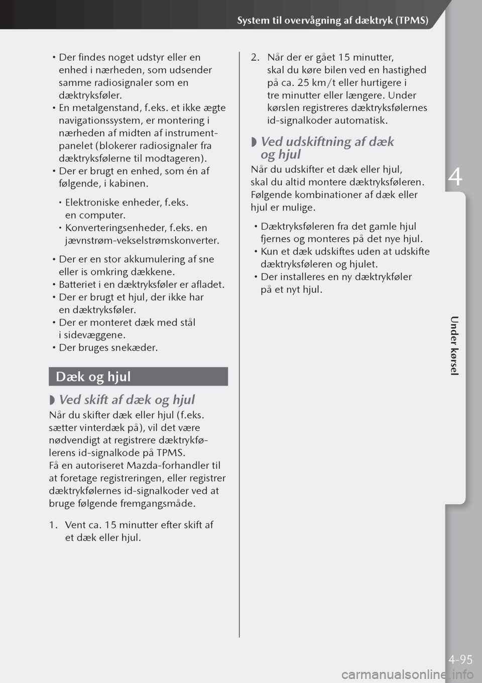 MAZDA MODEL 3 HATCHBACK 2019 Instruktionsbog (in Danish) Der findes noget udstyr eller en
enhed i nærheden, som udsender
samme radiosignaler som en
dæktryksføler.
En metalgenstand, f.eks. et ikke ægte
navigationssystem, er montering i
nærh MAZDA MODEL 3 HATCHBACK 2019 Instruktionsbog (in Danish) Der findes noget udstyr eller en
enhed i nærheden, som udsender
samme radiosignaler som en
dæktryksføler.
En metalgenstand, f.eks. et ikke ægte
navigationssystem, er montering i
nærh