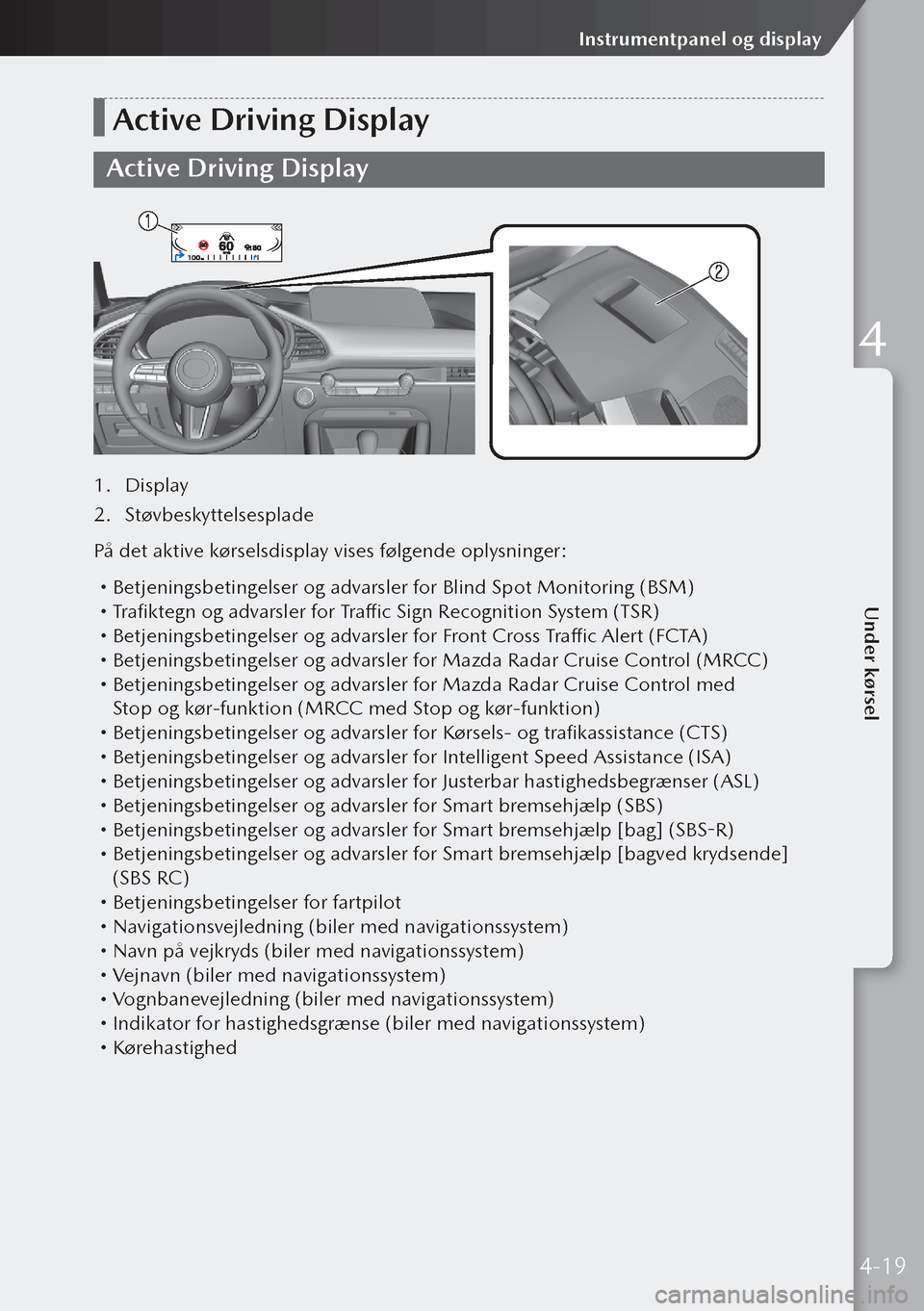 MAZDA MODEL 3 HATCHBACK 2019 Instruktionsbog (in Danish) Active Driving Display
Active Driving Display
1. Display
2. Støvbeskyttelsesplade
På det aktive kørselsdisplay vises følgende oplysninger:
Betjeningsbetingelser og advarsler for Blind Spot M MAZDA MODEL 3 HATCHBACK 2019 Instruktionsbog (in Danish) Active Driving Display
Active Driving Display
1. Display
2. Støvbeskyttelsesplade
På det aktive kørselsdisplay vises følgende oplysninger:
Betjeningsbetingelser og advarsler for Blind Spot M