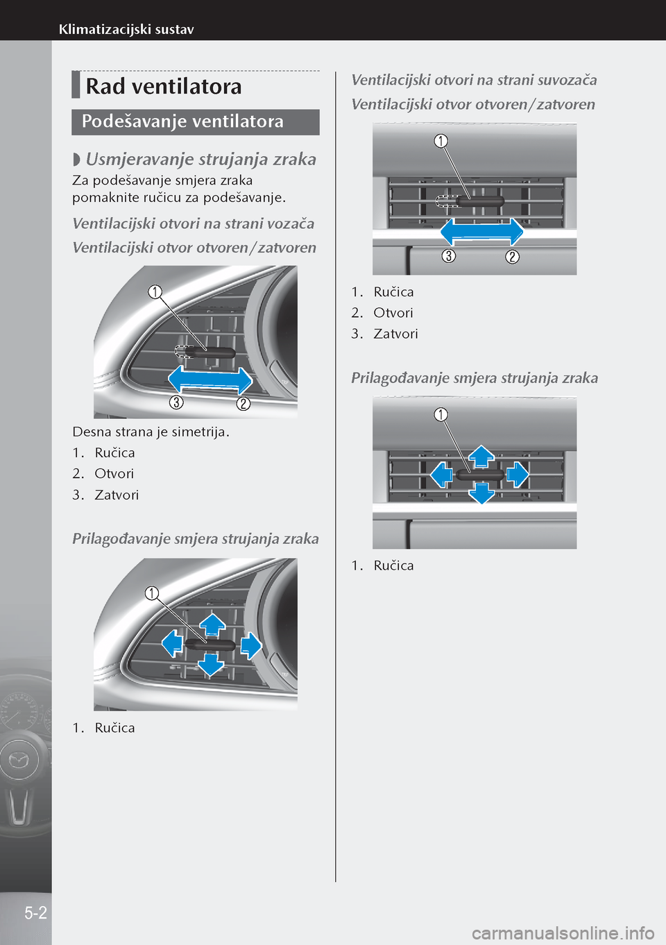 MAZDA MODEL 3 HATCHBACK 2019  Upute za uporabu (in Crotian) Rad ventilatora
Podešavanje ventilatora
 
 Usmjeravanje strujanja zraka
Za podešavanje smjera zraka 
pomaknite ručicu za podešavanje.
Ventilacijski otvori na strani vozača
Ventilacijski otvor o