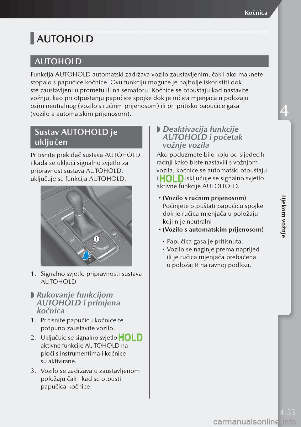 MAZDA MODEL 3 HATCHBACK 2019  Upute za uporabu (in Crotian) AUTOHOLD
AUTOHOLD
Funkcija AUTOHOLD automatski zadržava vozilo zaustavljenim, čak i ako maknete 
stopalo s papučice kočnice. Ovu funkciju moguće je najbolje iskoristiti dok 
ste zaustavljeni u pr