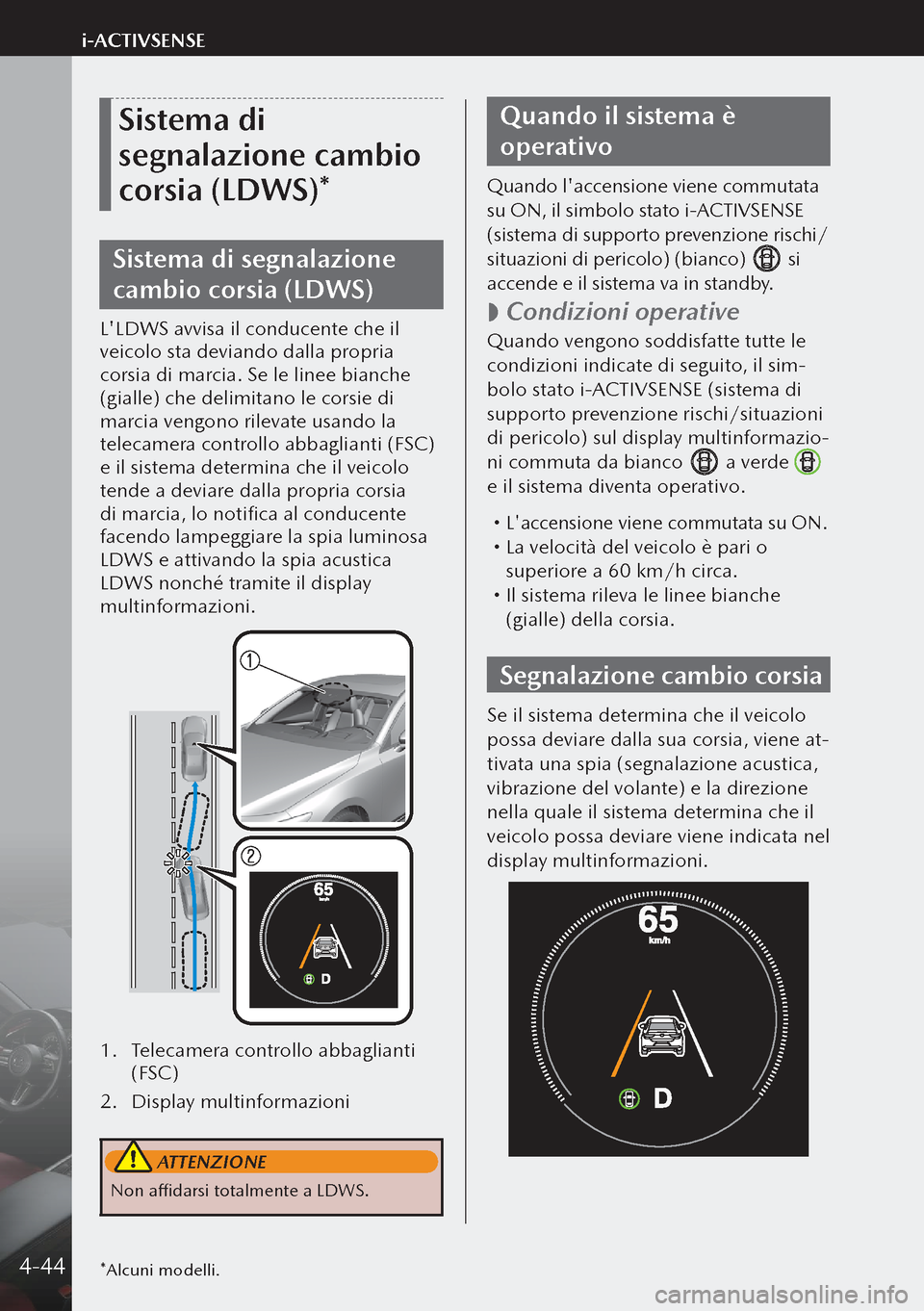 MAZDA MODEL 3 HATCHBACK 2019  Manuale del proprietario (in Italian) Sistema di 
segnalazione cambio 
corsia (LDWS)*
Sistema di segnalazione 
cambio corsia (LDWS)
LLDWS avvisa il conducente che il 
veicolo sta deviando dalla propria 
corsia di marcia. Se le linee bian
