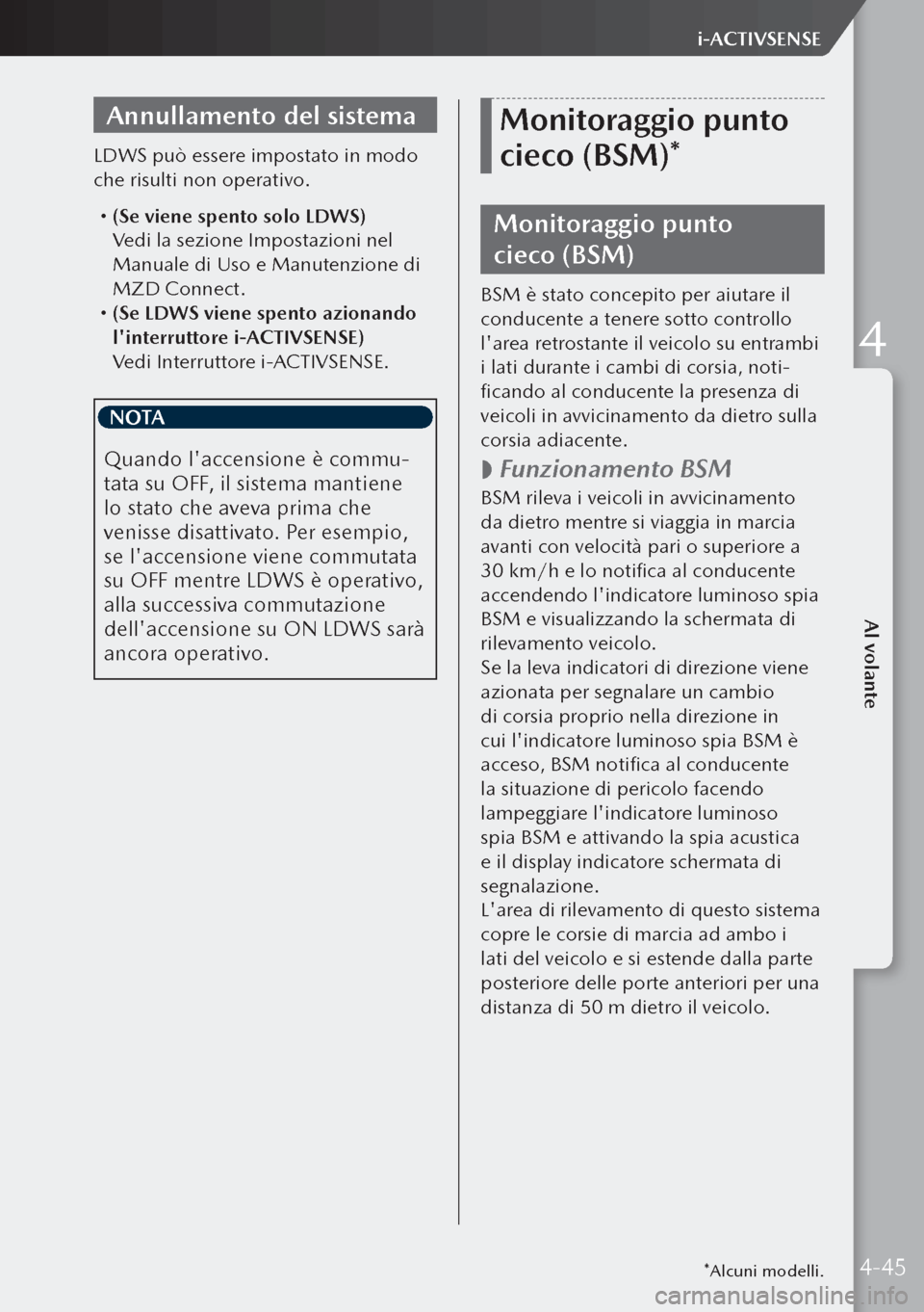 MAZDA MODEL 3 HATCHBACK 2019  Manuale del proprietario (in Italian) Annullamento del sistema
LDWS può essere impostato in modo 
che risulti non operativo.
 (Se viene spento solo LDWS)
  Vedi la sezione Impostazioni nel 
Manuale di Uso e Manutenzione di 
MZD Connec