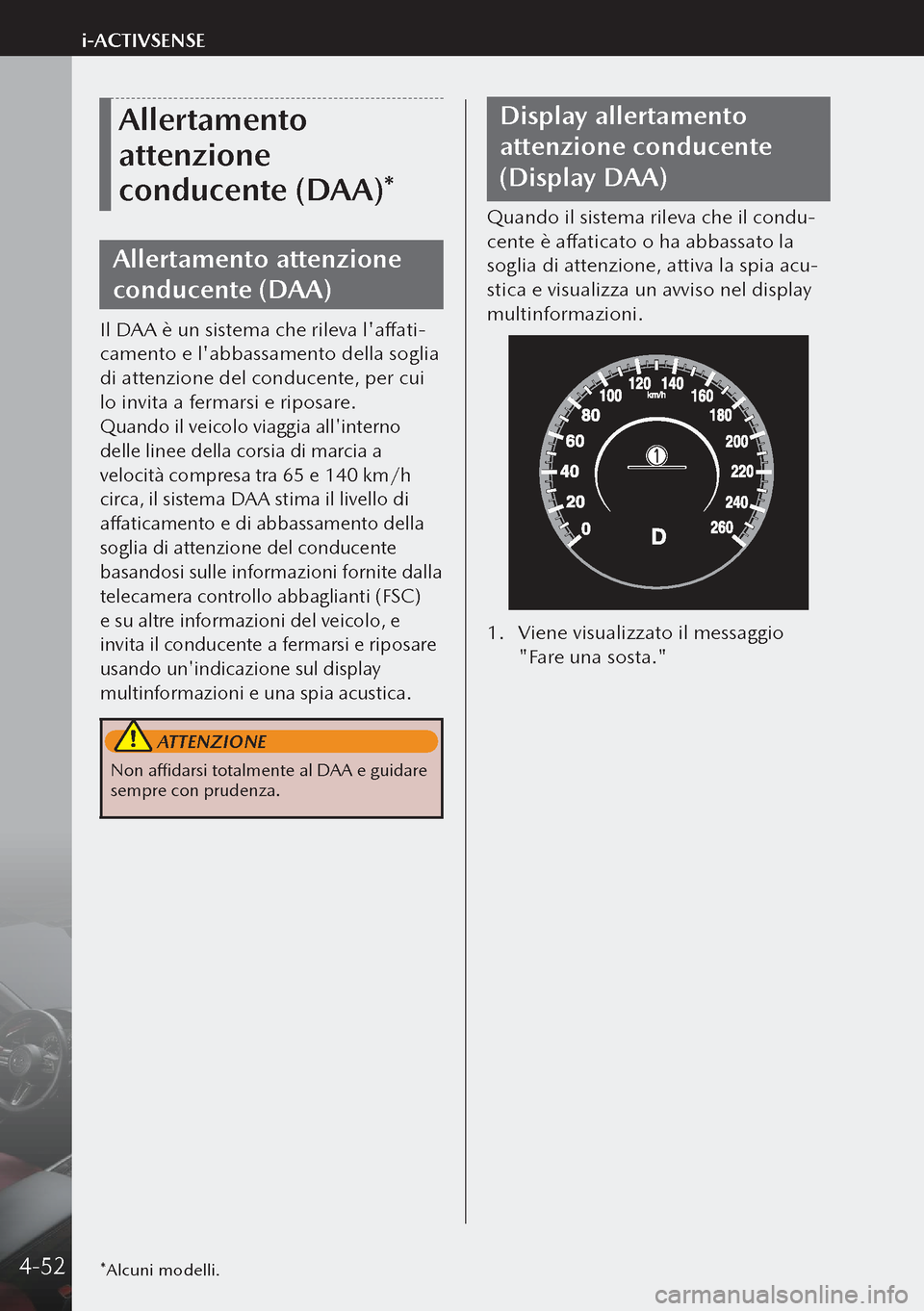 MAZDA MODEL 3 HATCHBACK 2019  Manuale del proprietario (in Italian) Allertamento 
attenzione 
conducente (DAA)*
Allertamento attenzione 
conducente (DAA)
Il DAA è un sistema che rileva laffati-
camento e labbassamento della soglia 
di attenzione del conducente, per