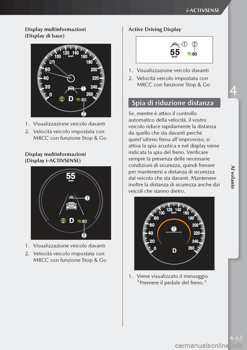 MAZDA MODEL 3 HATCHBACK 2019  Manuale del proprietario (in Italian) Display multinformazioni 
(Display di base)
1. Visualizzazione veicolo davanti
2.  Velocità veicolo impostata con 
MRCC con funzione Stop & Go
Display multinformazioni 
(Display i-ACTIVSENSE)
1.  