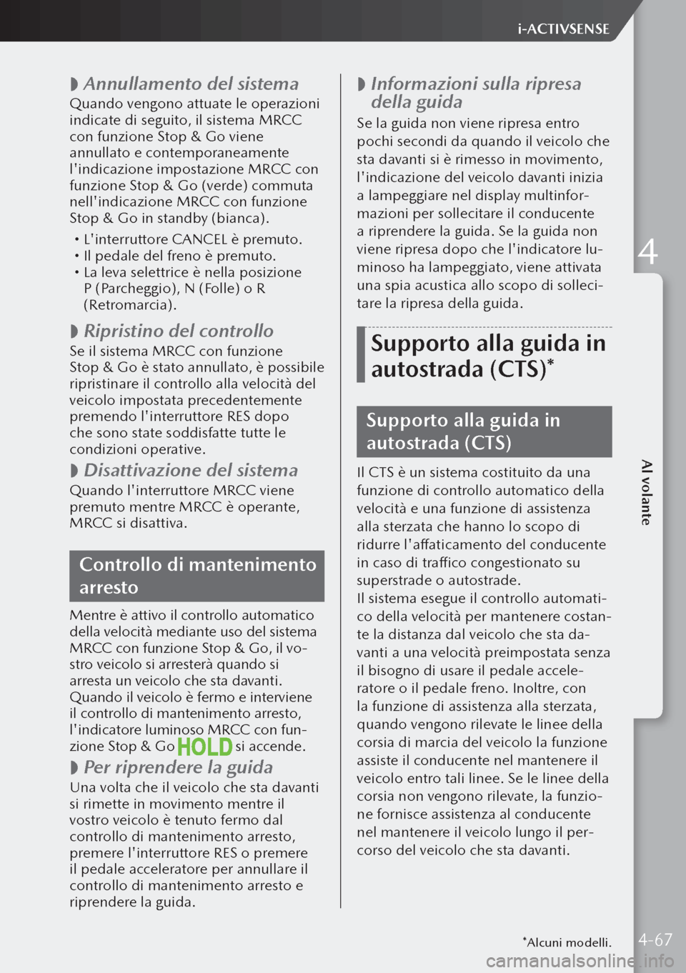 MAZDA MODEL 3 HATCHBACK 2019  Manuale del proprietario (in Italian)  
 Annullamento del sistema
Quando vengono attuate le operazioni 
indicate di seguito, il sistema MRCC 
con funzione Stop & Go viene 
annullato e contemporaneamente 
lindicazione impostazione MRCC 