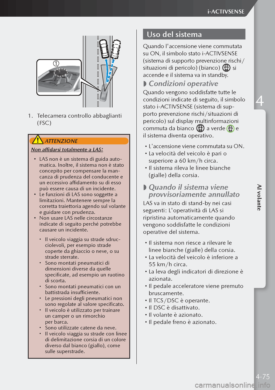 MAZDA MODEL 3 HATCHBACK 2019  Manuale del proprietario (in Italian) 1. Telecamera controllo abbaglianti 
(FSC)
 ATTENZIONE
Non affidarsi totalmente a LAS:
 LAS non è un sistema di guida auto-
matica. Inoltre, il sistema non è stato 
concepito per compensare la ma
