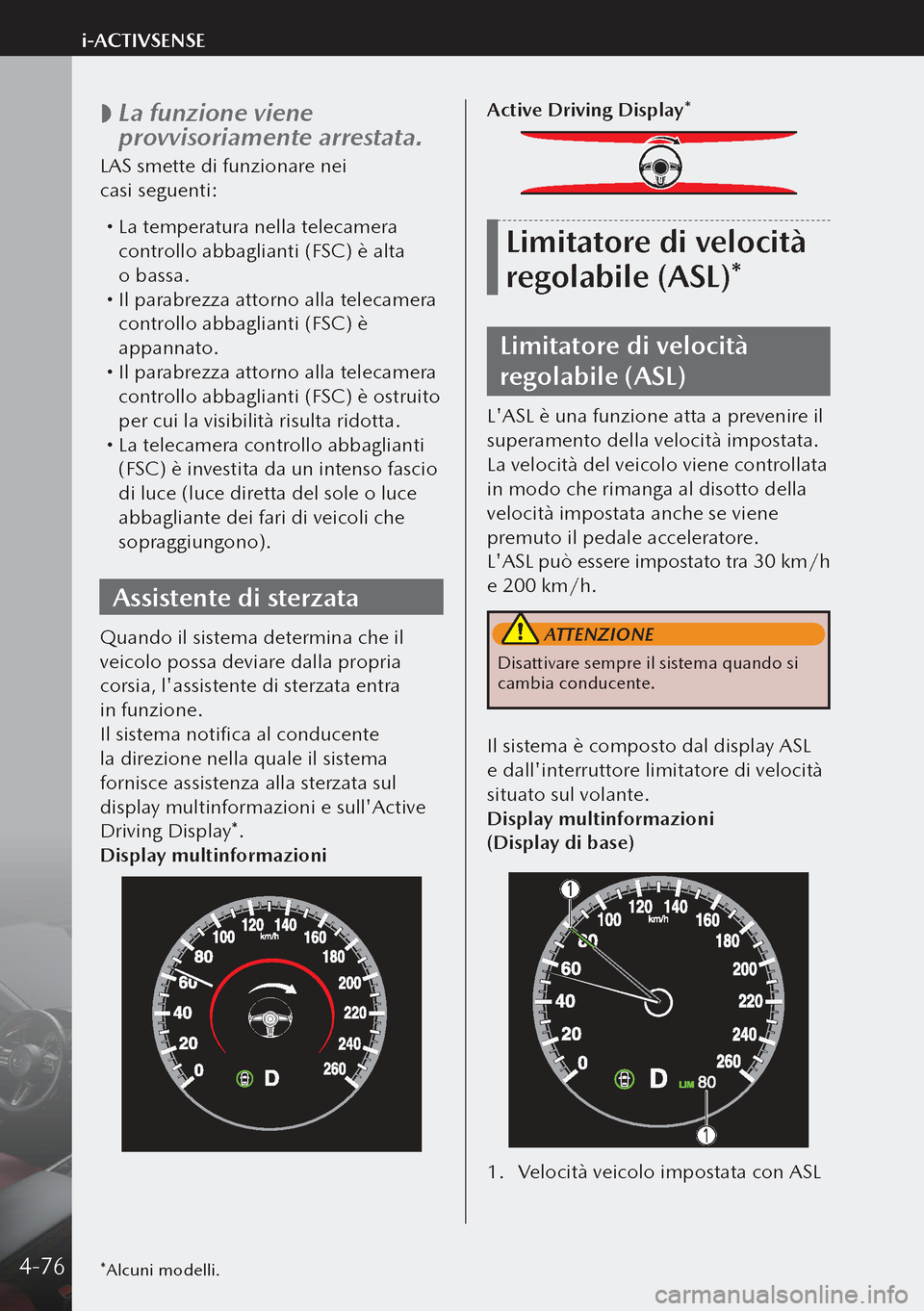 MAZDA MODEL 3 HATCHBACK 2019  Manuale del proprietario (in Italian)  
 La funzione viene 
provvisoriamente arrestata.
LAS smette di funzionare nei 
casi seguenti:
 
La temperatura nella telecamera 
controllo abbaglianti (FSC) è alta 
o bassa.
 Il parabrezza