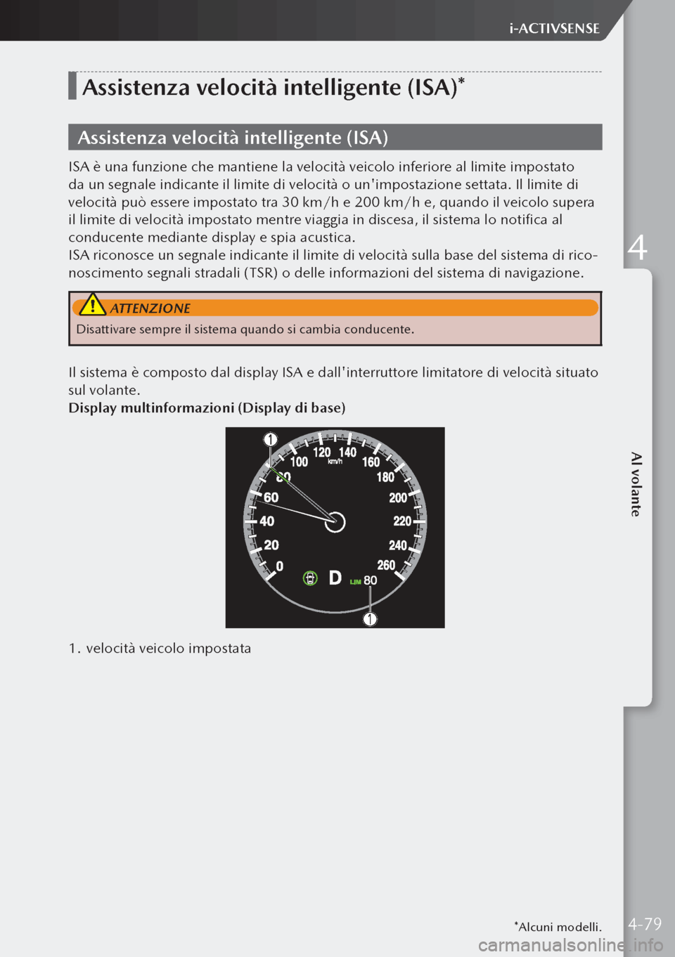 MAZDA MODEL 3 HATCHBACK 2019  Manuale del proprietario (in Italian) *Alcuni modelli.
Assistenza velocità intelligente (ISA)*
Assistenza velocità intelligente (ISA)
ISA è una funzione che mantiene la velocità veicolo inferiore al limite impostato 
da un segnale ind