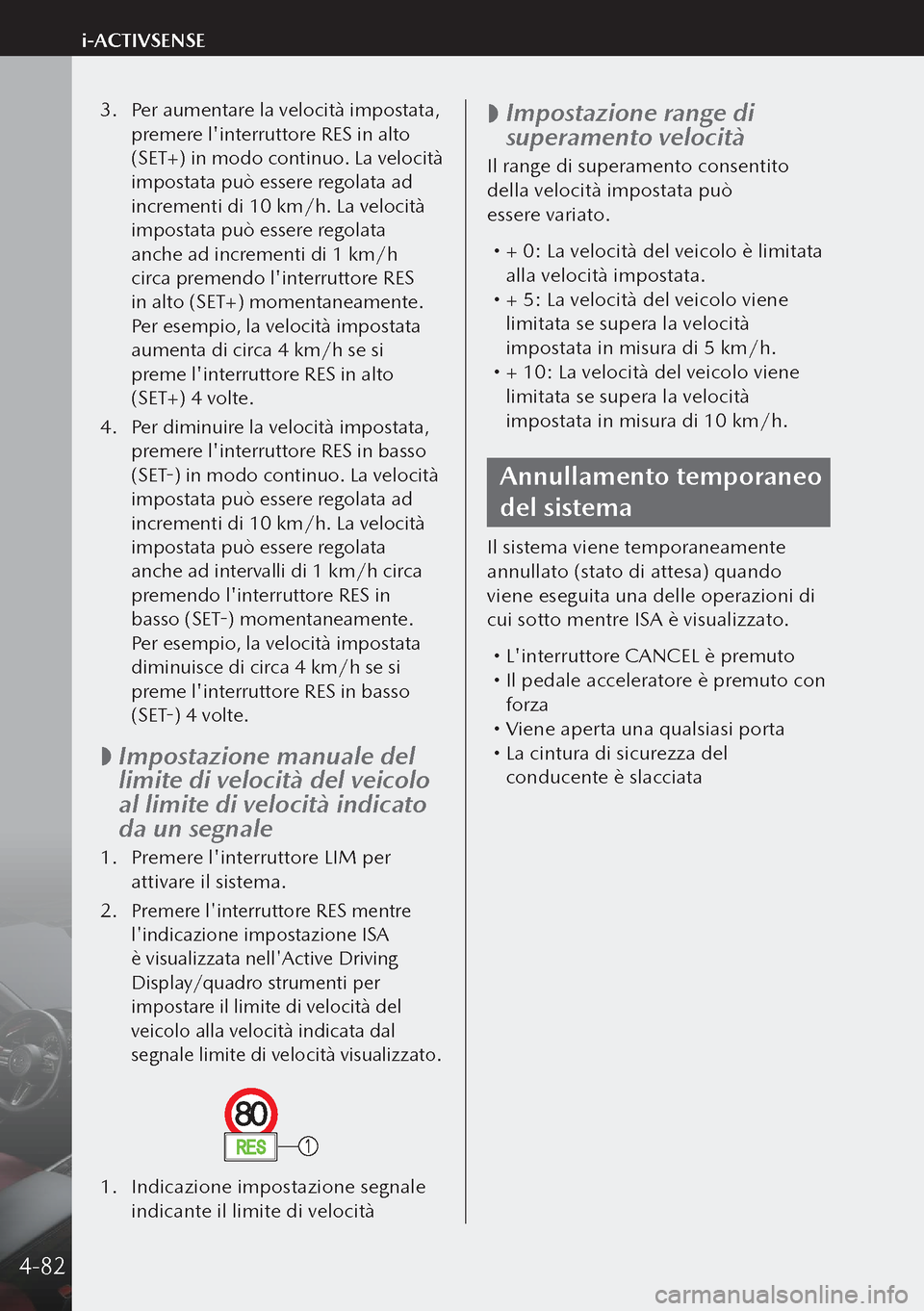 MAZDA MODEL 3 HATCHBACK 2019  Manuale del proprietario (in Italian) 3. Per aumentare la velocità impostata, 
premere linterruttore RES in alto 
(SET+) in modo continuo. La velocità 
impostata può essere regolata ad 
incrementi di 10 km/h. La velocità 
impostata 