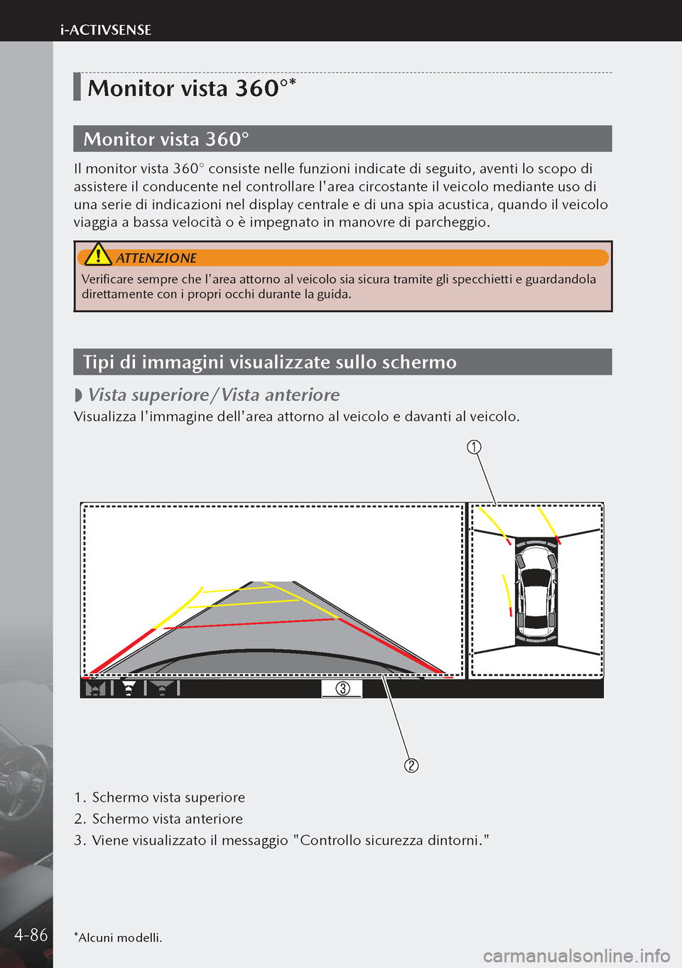 MAZDA MODEL 3 HATCHBACK 2019  Manuale del proprietario (in Italian) *Alcuni modelli.
Monitor vista 360°*
Monitor vista 360°
Il monitor vista 360° consiste nelle funzioni indicate di seguito, aventi lo scopo di 
assistere il conducente nel controllare larea circost