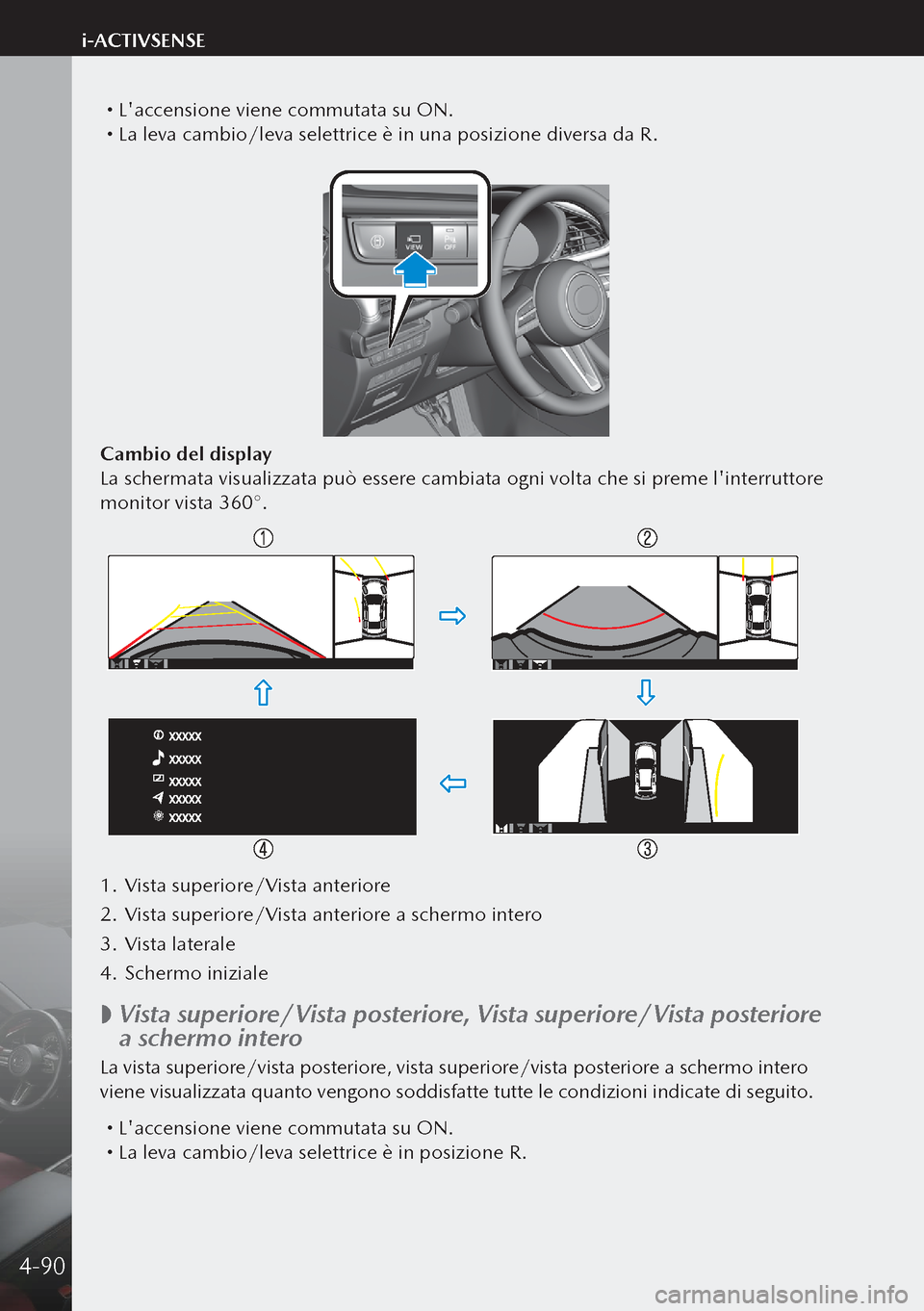 MAZDA MODEL 3 HATCHBACK 2019  Manuale del proprietario (in Italian)  Laccensione viene commutata su ON. La leva cambio/leva selettrice è in una posizione diversa da R.
Cambio del display
La schermata visualizzata può essere cambiata ogni volta che si preme l