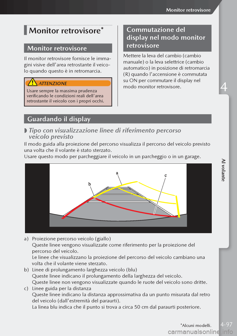 MAZDA MODEL 3 HATCHBACK 2019  Manuale del proprietario (in Italian) *Alcuni modelli.
Monitor retrovisore*
Monitor retrovisore
Il monitor retrovisore fornisce le imma-
gini visive dellarea retrostante il veico-
lo quando questo è in retromarcia.
 ATTENZIONE
Usare sem
