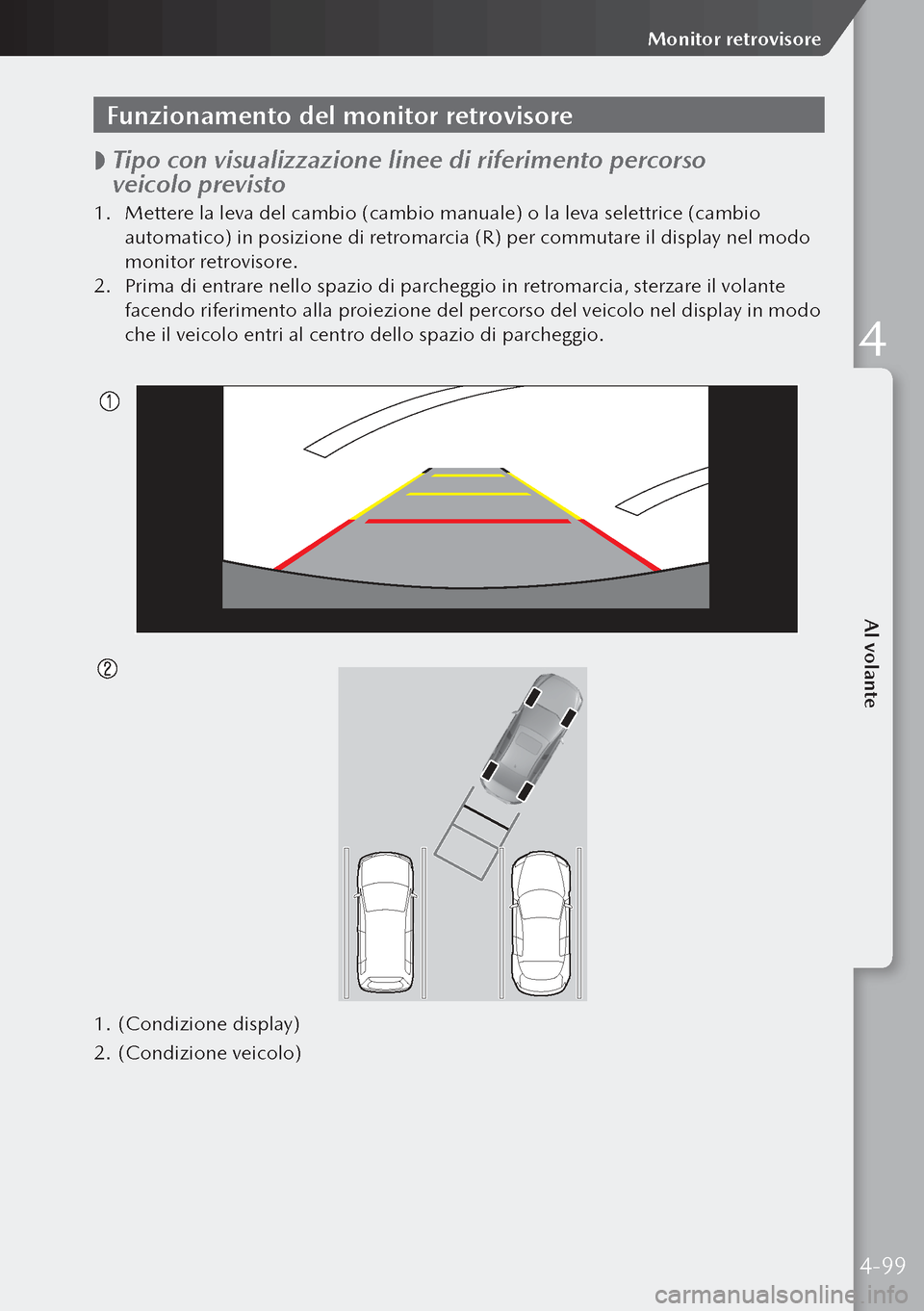 MAZDA MODEL 3 HATCHBACK 2019  Manuale del proprietario (in Italian) Funzionamento del monitor retrovisore
 
 Tipo con visualizzazione linee di riferimento percorso 
veicolo previsto
1.
 Mettere la leva del cambio (cambio manuale) o la leva selettrice (cambio 
autom