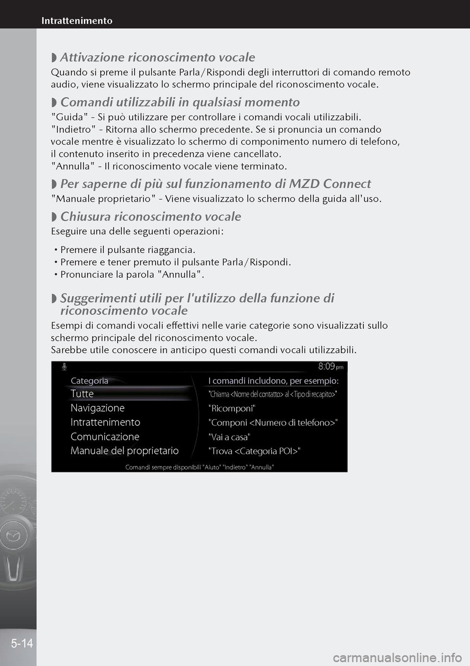 MAZDA MODEL 3 HATCHBACK 2019  Manuale del proprietario (in Italian)  
 Attivazione riconoscimento vocale
Quando si preme il pulsante Parla/Rispondi degli interruttori di comando remoto 
audio, viene visualizzato lo schermo principale del riconoscimento vocale.
 
 