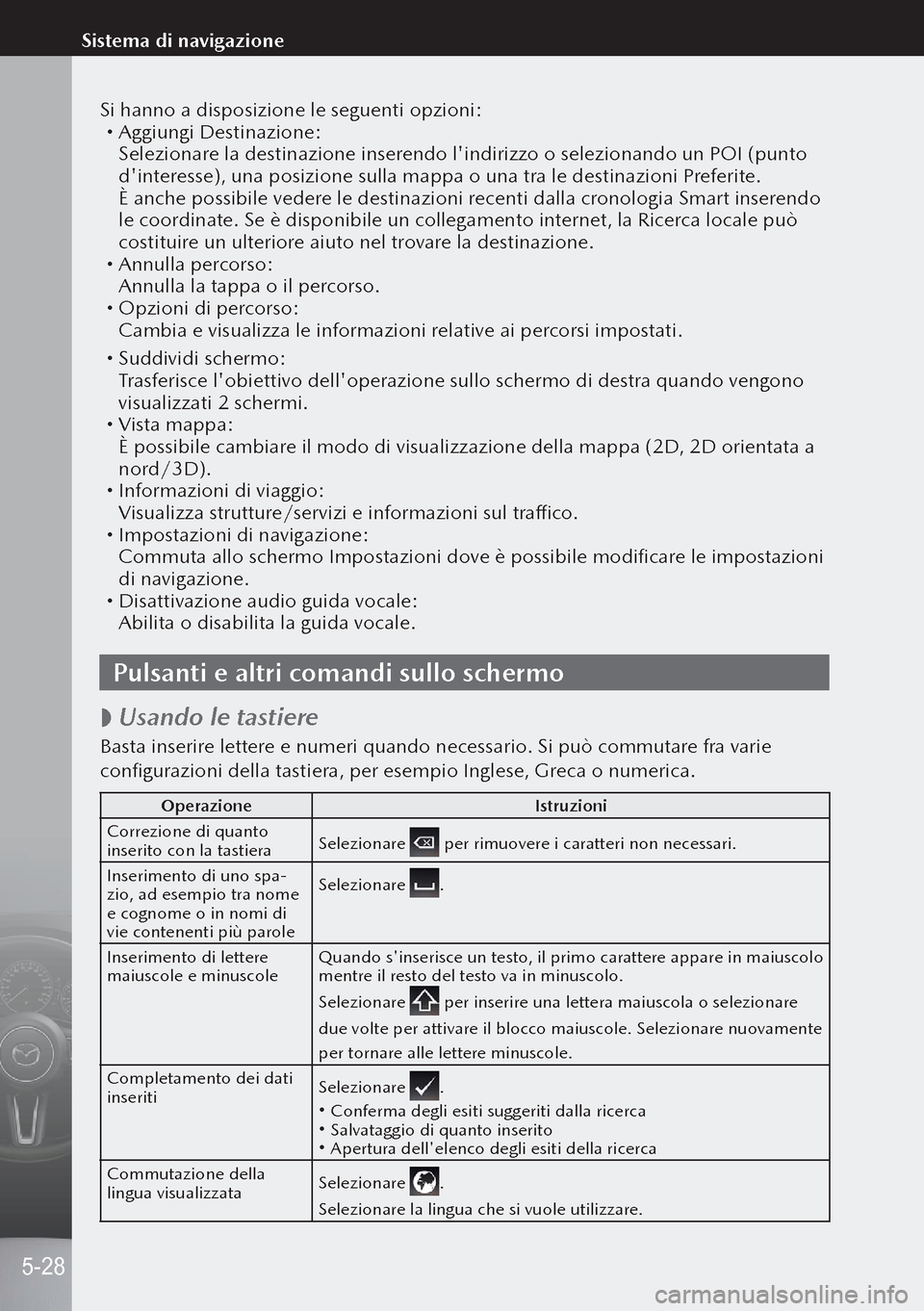 MAZDA MODEL 3 HATCHBACK 2019  Manuale del proprietario (in Italian) Si hanno a disposizione le seguenti opzioni: Aggiungi Destinazione:Selezionare la destinazione inserendo lindirizzo o selezionando un POI (punto 
dinteresse), una posizione sulla mappa o una tra 