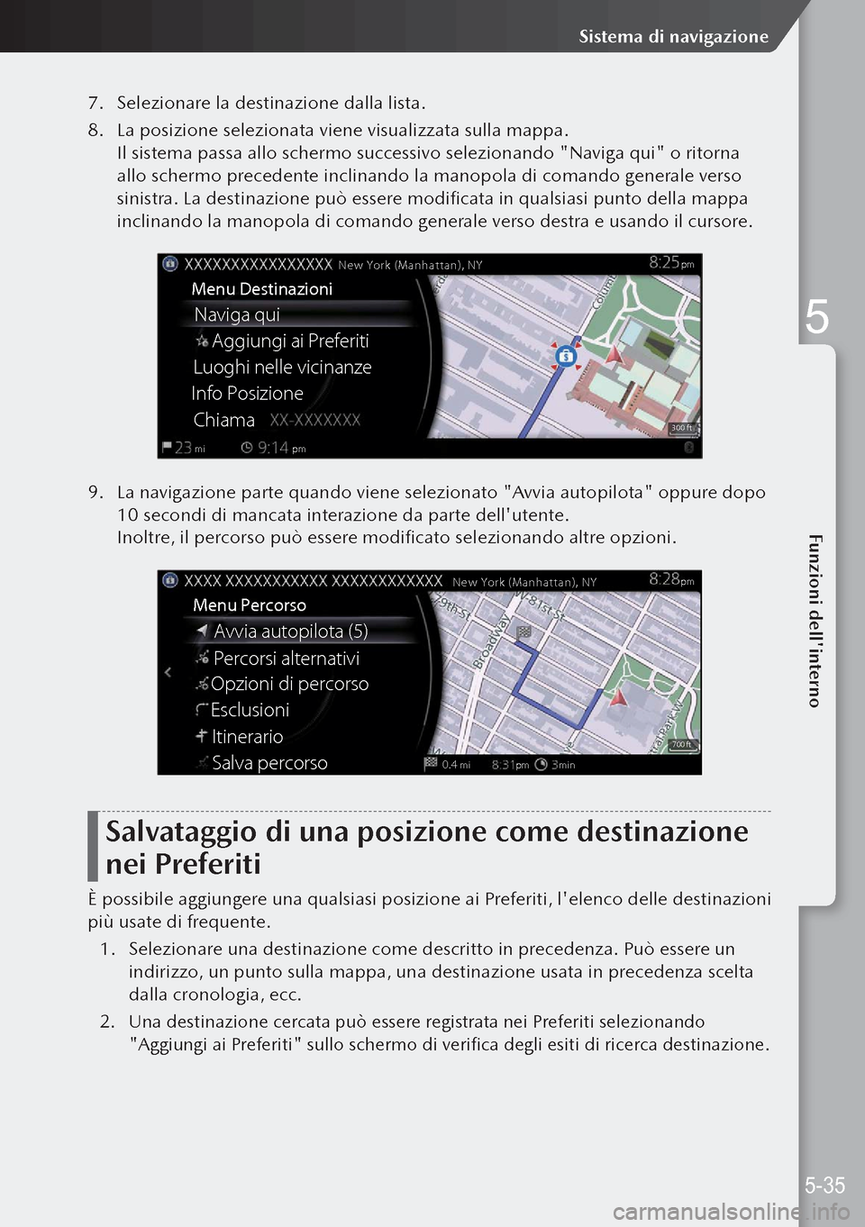 MAZDA MODEL 3 HATCHBACK 2019  Manuale del proprietario (in Italian) 7. Selezionare la destinazione dalla lista.
8.  La posizione selezionata viene visualizzata sulla mappa.
Il sistema passa allo schermo successivo selezionando "Naviga qui" o ritorna 
allo schermo prec