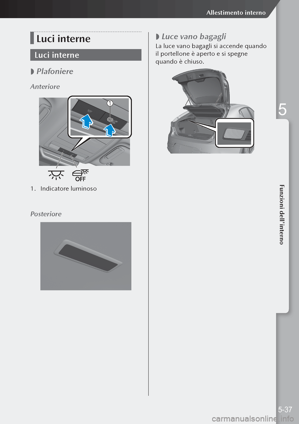 MAZDA MODEL 3 HATCHBACK 2019  Manuale del proprietario (in Italian) Luci interne
Luci interne
 
 Plafoniere
Anteriore
1.
 Indicatore luminoso
Posteriore
 
 Luce vano bagagli
La luce vano bagagli si accende quando 
il portellone è aperto e si spegne 
quando è chi