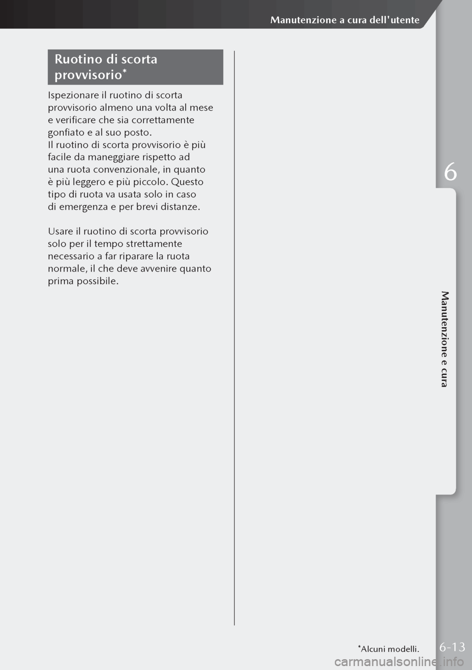 MAZDA MODEL 3 HATCHBACK 2019  Manuale del proprietario (in Italian) Ruotino di scorta 
provvisorio*
Ispezionare il ruotino di scorta 
provvisorio almeno una volta al mese 
e verificare che sia correttamente 
gonfiato e al suo posto.
Il ruotino di scorta provvisorio è