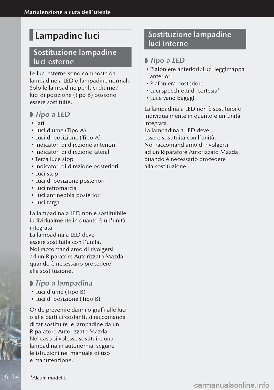 MAZDA MODEL 3 HATCHBACK 2019  Manuale del proprietario (in Italian) Lampadine luci
Sostituzione lampadine 
luci esterne
Le luci esterne sono composte da 
lampadine a LED o lampadine normali.
Solo le lampadine per luci diurne/
luci di posizione (tipo B) possono 
esser