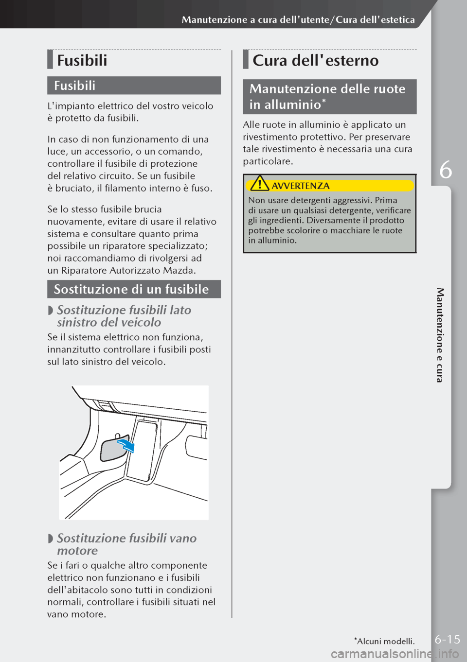 MAZDA MODEL 3 HATCHBACK 2019  Manuale del proprietario (in Italian) Fusibili
Fusibili
Limpianto elettrico del vostro veicolo 
è protetto da fusibili.
In caso di non funzionamento di una 
luce, un accessorio, o un comando, 
controllare il fusibile di protezione 
del 