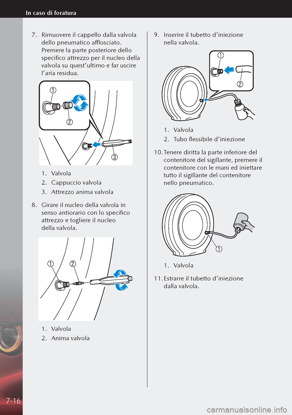 MAZDA MODEL 3 HATCHBACK 2019  Manuale del proprietario (in Italian) 7. Rimuovere il cappello dalla valvola 
dello pneumatico afflosciato. 
Premere la parte posteriore dello 
specifico attrezzo per il nucleo della 
valvola su questultimo e far uscire 
laria residua.
